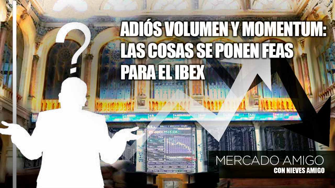 Mercado Amigo - Adiós volumen y momentum: las cosas se ponen feas para el Ibex