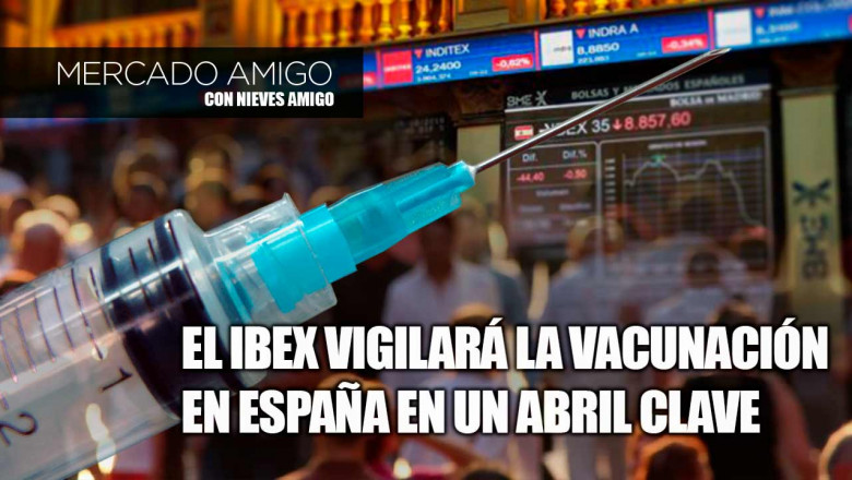 careta mercado amigo el ibex vigilará la vacunación en españa en un abril clave